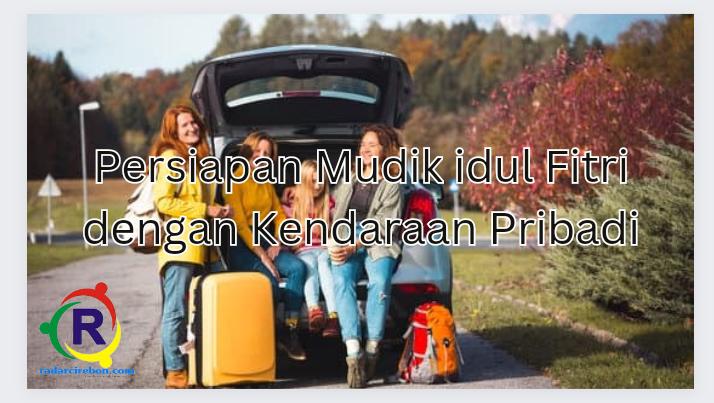 Persiapan mudik idul fitri dengan kendaraan pribadi 2023.