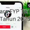 Cara FYP TikTok tahun 2023