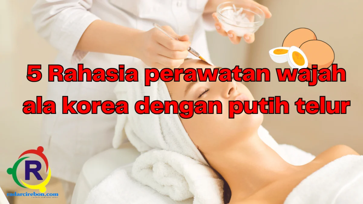 5 Rahasia perawatan wajah dengan putih telur, kulit mulus dan cerah ala korea.