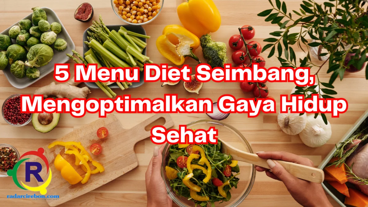 Menu diet seimbang yang wajib anda catat untuk optimalkan gaya hidup sehat