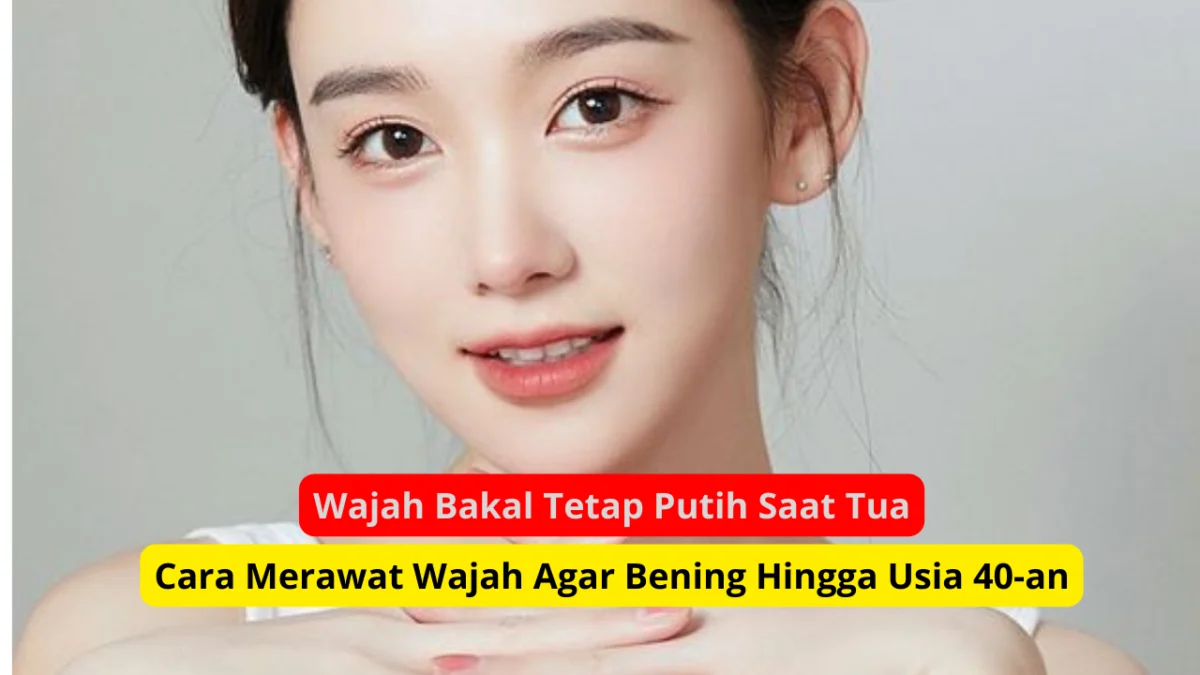 cara merawat kulit agar wajah putih hingga tua.